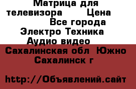 Матрица для телевизора 46“ › Цена ­ 14 000 - Все города Электро-Техника » Аудио-видео   . Сахалинская обл.,Южно-Сахалинск г.